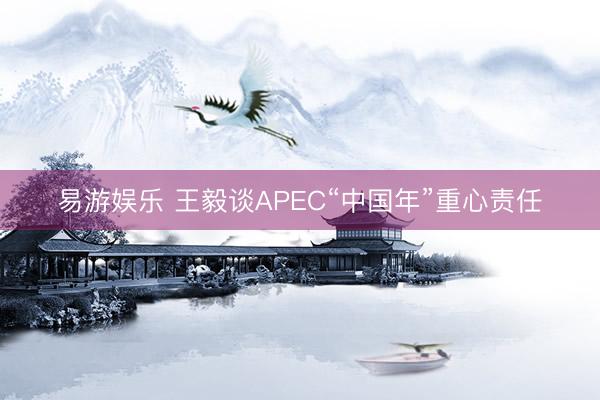 易游娱乐 王毅谈APEC“中国年”重心责任