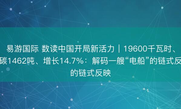 易游国际 数读中国开局新活力｜19600千瓦时、减碳1462吨、增长14.7%：解码一艘“电船”的链式反映