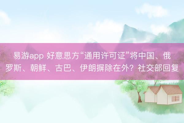 易游app 好意思方“通用许可证”将中国、俄罗斯、朝鲜、古巴、伊朗摒除在外？社交部回复