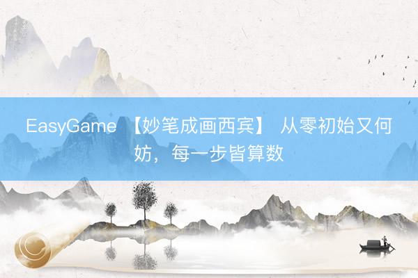 EasyGame 【妙笔成画西宾】 从零初始又何妨，每一步皆算数