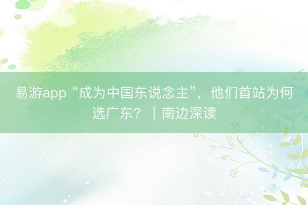 易游app “成为中国东说念主”，他们首站为何选广东？｜南边深读