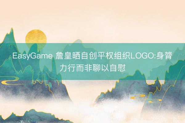 EasyGame 詹皇晒自创平权组织LOGO:身膂力行而非聊以自慰