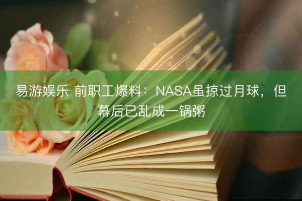 易游娱乐 前职工爆料:NASA虽掠过月球,但幕后已乱成一锅粥