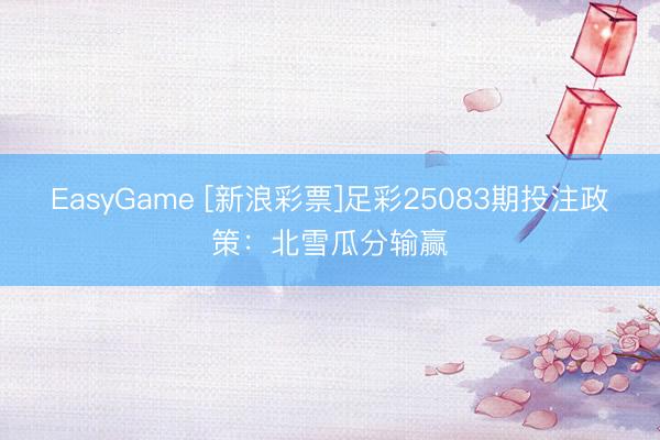 EasyGame [新浪彩票]足彩25083期投注政策：北雪瓜分输赢