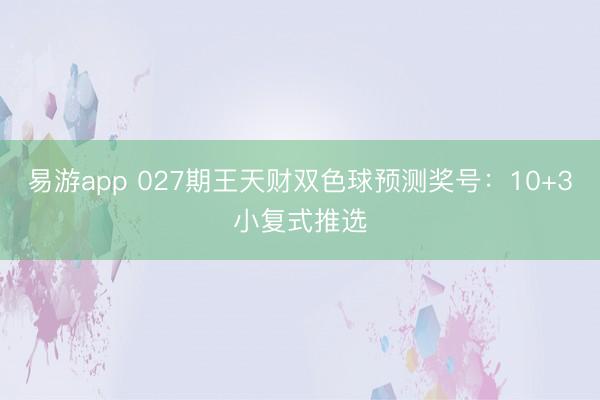 易游app 027期王天财双色球预测奖号:10+3小复式推选
