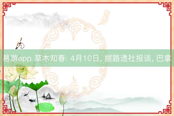 易游app 草木知春: 4月10日， 据路透社报谈， 巴拿