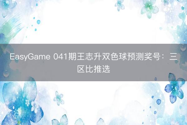 EasyGame 041期王志升双色球预测奖号：三区比推选