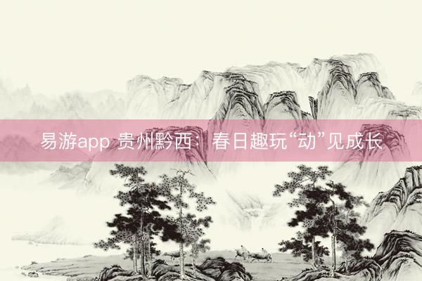 易游app 贵州黔西：春日趣玩“动”见成长