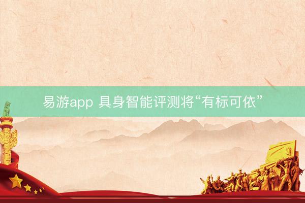 易游app 具身智能评测将“有标可依”