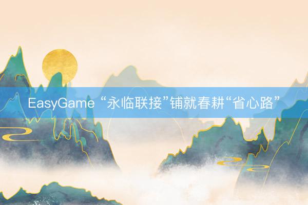 EasyGame “永临联接”铺就春耕“省心路”