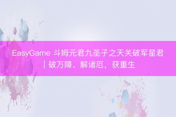 EasyGame 斗姆元君九圣子之天关破军星君｜破万障、解诸厄，获重生