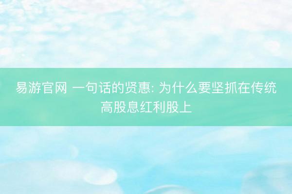 易游官网 一句话的贤惠: 为什么要坚抓在传统高股息红利股上
