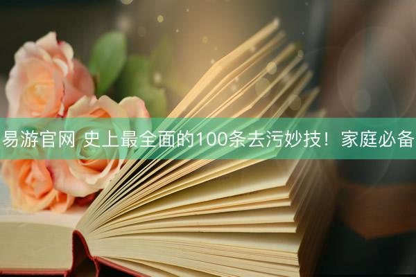 易游官网 史上最全面的100条去污妙技！家庭必备