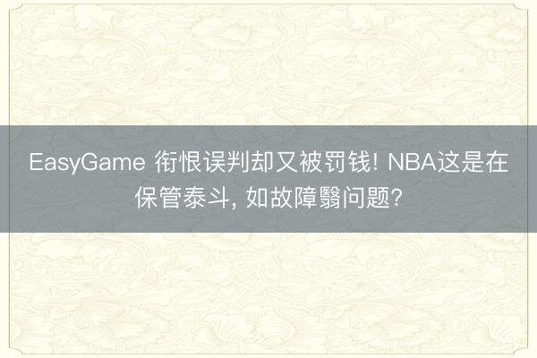 EasyGame 衔恨误判却又被罚钱! NBA这是在保管泰斗， 如故障翳问题?