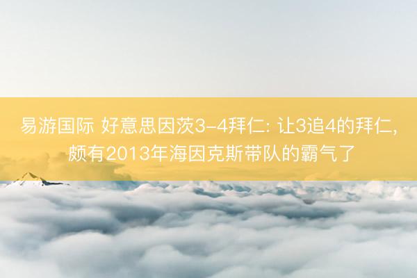 易游国际 好意思因茨3-4拜仁: 让3追4的拜仁， 颇有2013年海因克斯带队的霸气了