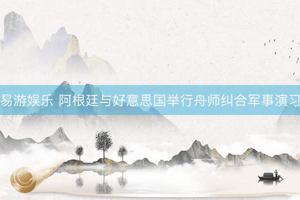 易游娱乐 阿根廷与好意思国举行舟师纠合军事演习