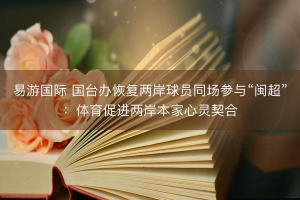 易游国际 国台办恢复两岸球员同场参与“闽超”：体育促进两岸本家心灵契合