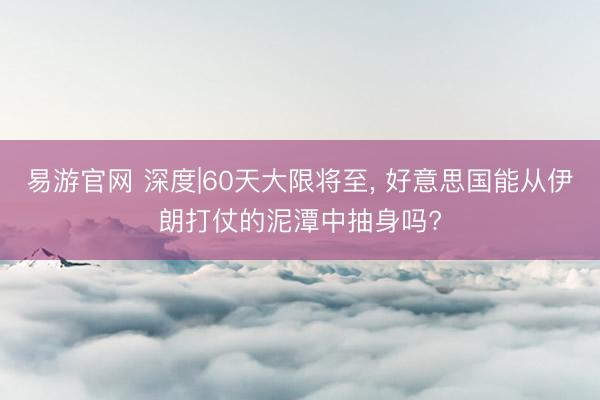 易游官网 深度|60天大限将至， 好意思国能从伊朗打仗的泥潭中抽身吗?