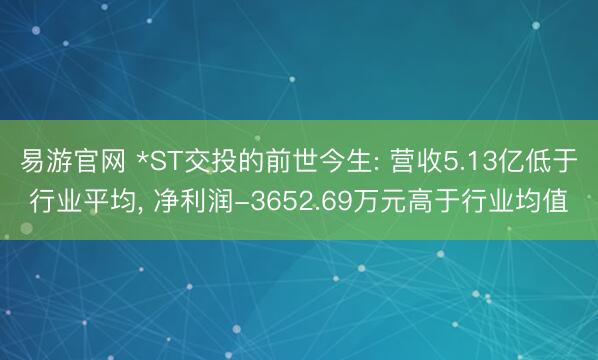 易游官网 *ST交投的前世今生: 营收5.13亿低于行业平均， 净利润-3652.69万元高于行业均值
