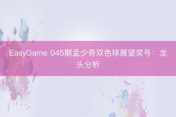 EasyGame 045期孟少奇双色球展望奖号：龙头分析
