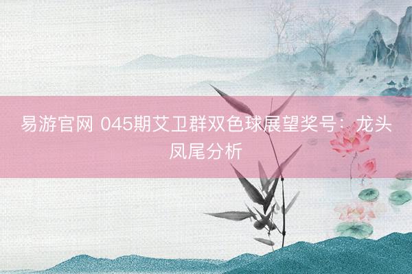 易游官网 045期艾卫群双色球展望奖号：龙头凤尾分析