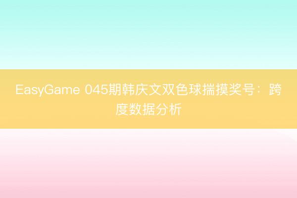 EasyGame 045期韩庆文双色球揣摸奖号：跨度数据分析