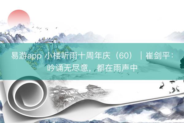 易游app 小楼听雨十周年庆（60）｜崔剑平：吟诵无尽意，都在雨声中