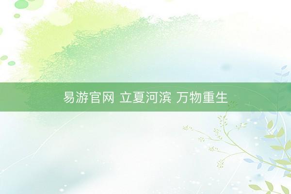 易游官网 立夏河滨 万物重生