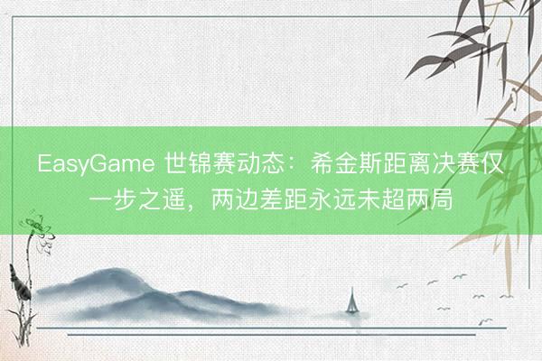 EasyGame 世锦赛动态：希金斯距离决赛仅一步之遥，两边差距永远未超两局