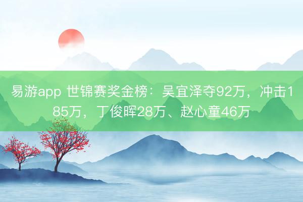 易游app 世锦赛奖金榜：吴宜泽夺92万，冲击185万，丁俊晖28万、赵心童46万