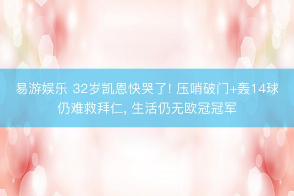易游娱乐 32岁凯恩快哭了! 压哨破门+轰14球仍难救拜仁， 生活仍无欧冠冠军