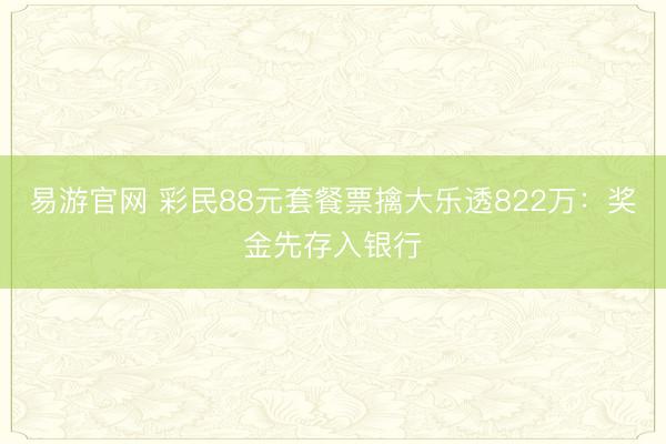 易游官网 彩民88元套餐票擒大乐透822万：奖金先存入银行