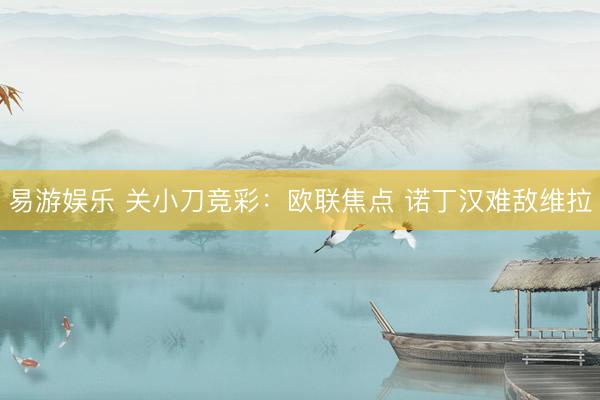 易游娱乐 关小刀竞彩：欧联焦点 诺丁汉难敌维拉