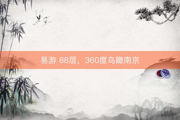 易游 88层，360度鸟瞰南京