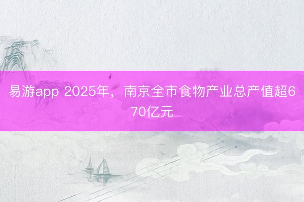 易游app 2025年，南京全市食物产业总产值超670亿元