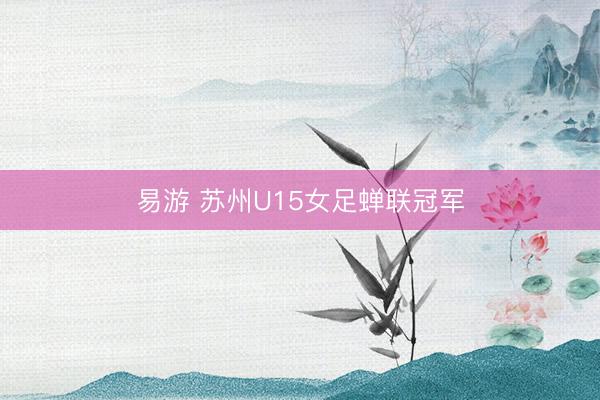 易游 苏州U15女足蝉联冠军