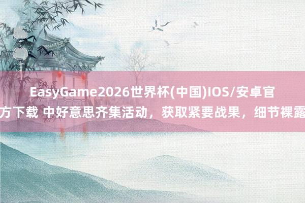 EasyGame2026世界杯(中国)IOS/安卓官方下载 中好意思齐集活动，获取紧要战果，细节裸露