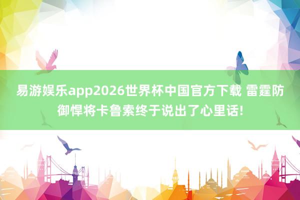 易游娱乐app2026世界杯中国官方下载 雷霆防御悍将卡鲁索终于说出了心里话!