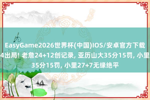 EasyGame2026世界杯(中国)IOS/安卓官方下载 湖东说念主0-4出局! 老詹24+12创记录, 亚历山大35分15罚, 小里27+7无缘绝平
