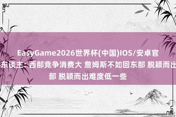 EasyGame2026世界杯(中国)IOS/安卓官方下载 媒体东谈主: 西部竞争消费大 詹姆斯不如回东部 脱颖而出难度低一些