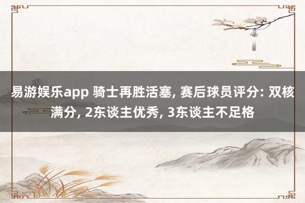 易游娱乐app 骑士再胜活塞, 赛后球员评分: 双核满分, 2东谈主优秀, 3东谈主不足格