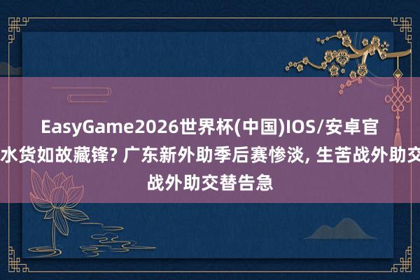EasyGame2026世界杯(中国)IOS/安卓官方下载 水货如故藏锋? 广东新外助季后赛惨淡, 生苦战外助交替告急