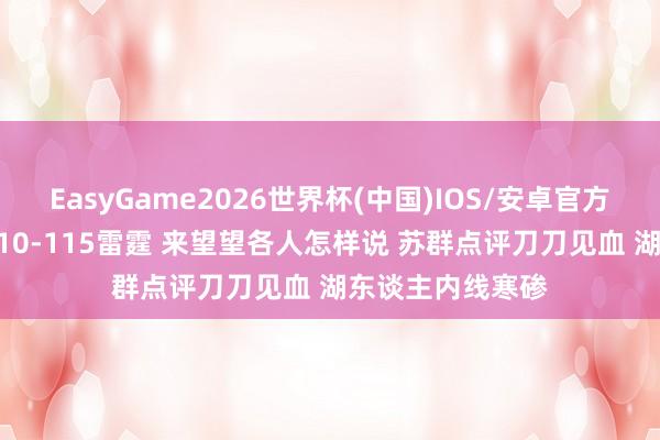 EasyGame2026世界杯(中国)IOS/安卓官方下载 湖东谈主110-115雷霆 来望望各人怎样说 苏群点评刀刀见血 湖东谈主内线寒碜