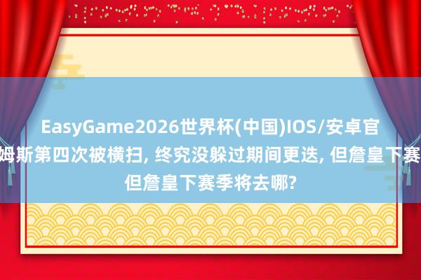 EasyGame2026世界杯(中国)IOS/安卓官方下载 詹姆斯第四次被横扫, 终究没躲过期间更迭, 但詹皇下赛季将去哪?
