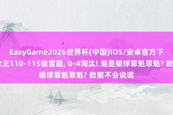 EasyGame2026世界杯(中国)IOS/安卓官方下载 湖东说念主110-115输雷霆, 0-4淘汰! 谁是输球罪魁罪魁? 数据不会说谎