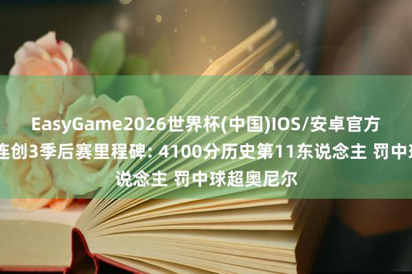 EasyGame2026世界杯(中国)IOS/安卓官方下载 哈登连创3季后赛里程碑: 4100分历史第11东说念主 罚中球超奥尼尔