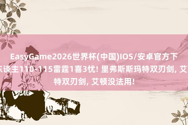 EasyGame2026世界杯(中国)IOS/安卓官方下载 G4湖东谈主110-115雷霆1喜3忧! 里弗斯斯玛特双刃剑, 艾顿没法用!