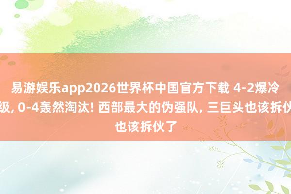易游娱乐app2026世界杯中国官方下载 4-2爆冷晋级, 0-4轰然淘汰! 西部最大的伪强队, 三巨头也该拆伙了