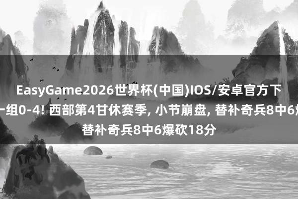 EasyGame2026世界杯(中国)IOS/安卓官方下载 NBA一组0-4! 西部第4甘休赛季, 小节崩盘, 替补奇兵8中6爆砍18分