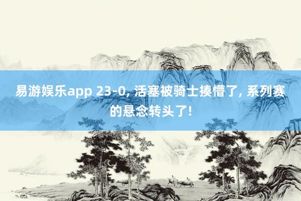 易游娱乐app 23-0, 活塞被骑士揍懵了, 系列赛的悬念转头了!